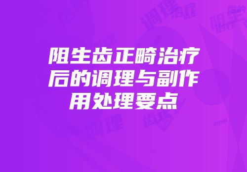 阻生齿正畸治疗后的调理与副作用处理要点
