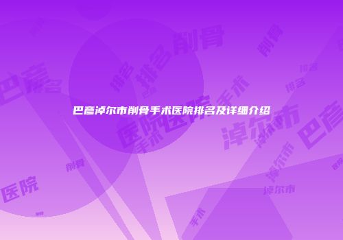 巴彦淖尔市削骨手术医院排名及详细介绍