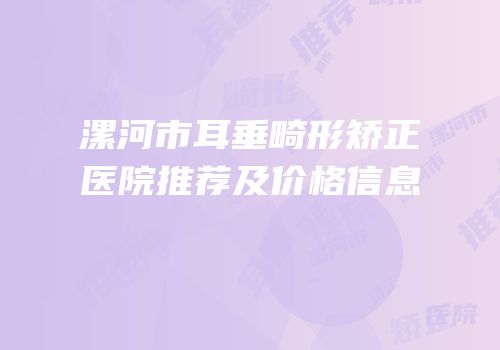 漯河市耳垂畸形矫正医院推荐及价格信息