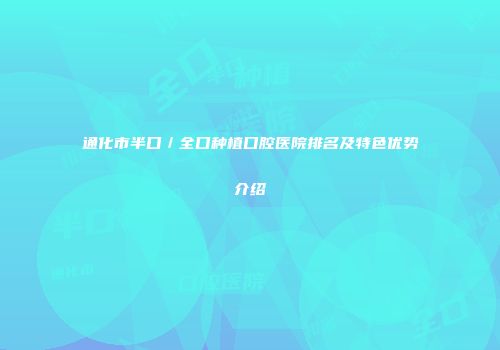 通化市半口／全口种植口腔医院排名及特色优势介绍