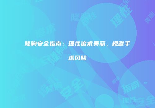 隆胸安全指南：理性追求美丽，规避手术风险
