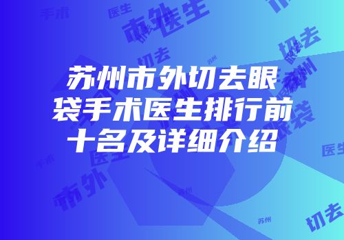 苏州市外切去眼袋手术医生排行前十名及详细介绍