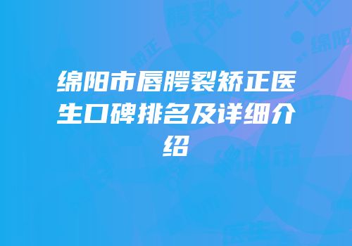 绵阳市唇腭裂矫正医生口碑排名及详细介绍