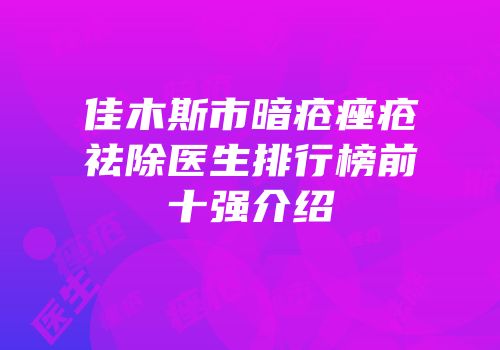 佳木斯市暗疮痤疮祛除医生排行榜前十强介绍