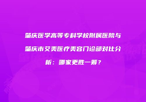 肇庆医学高等专科学校附属医院与肇庆市艾美医疗美容门诊部对比分析：哪家更胜一筹？