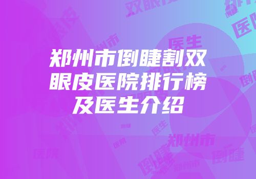 郑州市倒睫割双眼皮医院排行榜及医生介绍