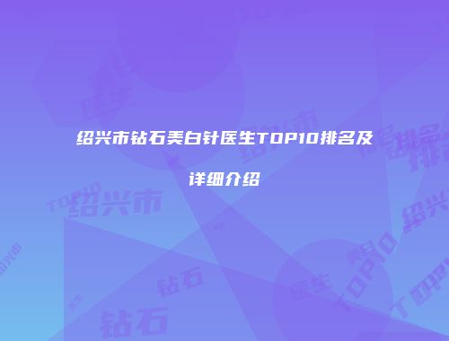 绍兴市钻石美白针医生TOP10排名及详细介绍