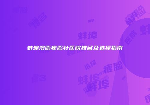 蚌埠溶脂瘦脸针医院排名及选择指南