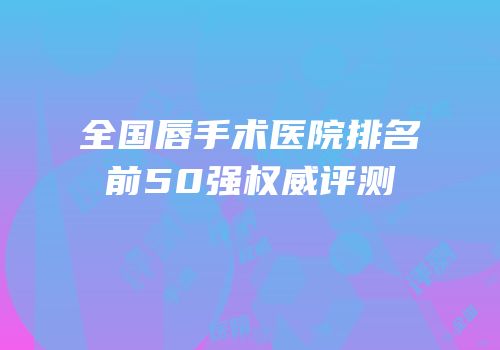 全国唇手术医院排名前50强权威评测