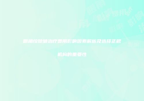 眼角纹除皱治疗费用影响因素解析及选择正规机构的重要性