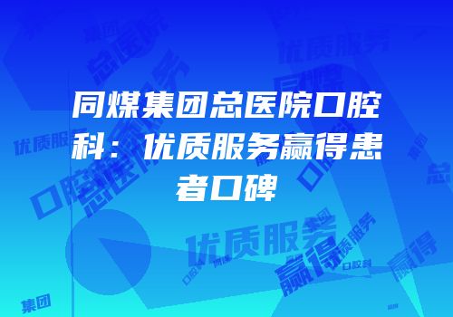 同煤集团总医院口腔科：优质服务赢得患者口碑