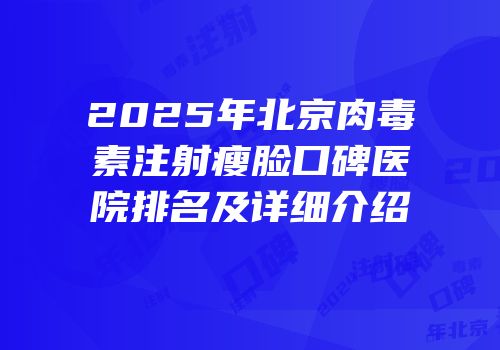 2025年北京肉毒素注射瘦脸口碑医院排名及详细介绍