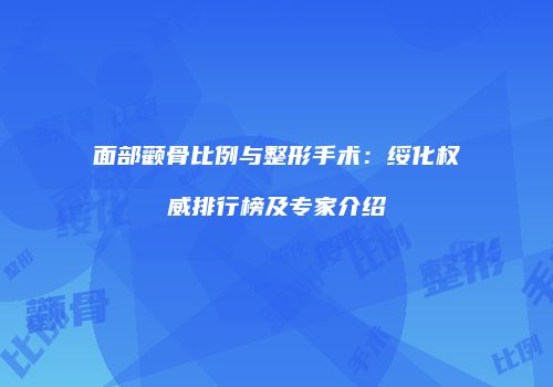 面部颧骨比例与整形手术：绥化权威排行榜及专家介绍
