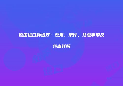 德国进口种植牙：效果、条件、注意事项及特点详解