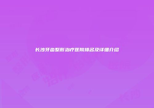 长沙牙齿整形治疗医院排名及详细介绍