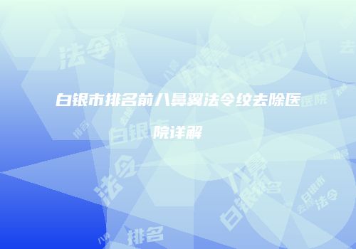 白银市排名前八鼻翼法令纹去除医院详解