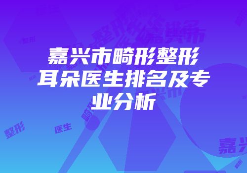 嘉兴市畸形整形耳朵医生排名及专业分析