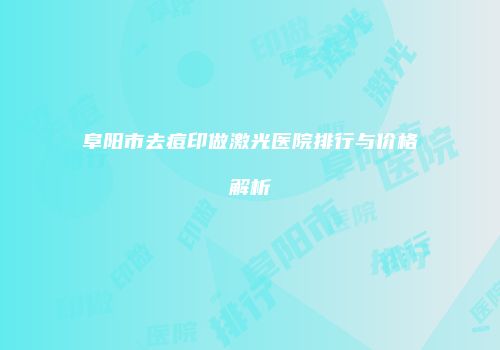 阜阳市去痘印做激光医院排行与价格解析
