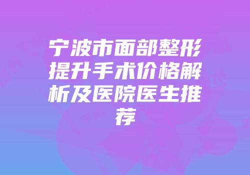 宁波市面部整形提升手术价格解析及医院医生推荐
