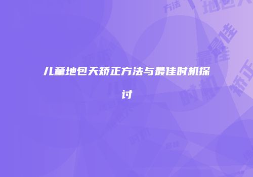 儿童地包天矫正方法与最佳时机探讨