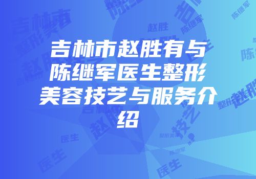 吉林市赵胜有与陈继军医生整形美容技艺与服务介绍