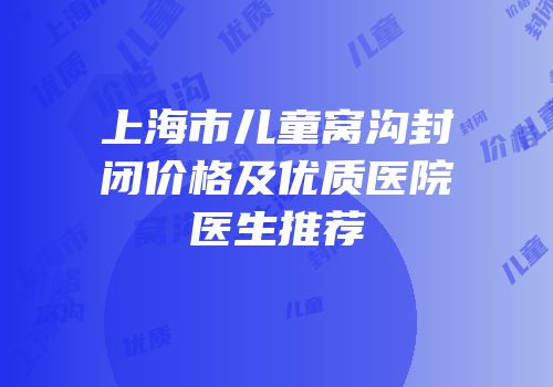 上海市儿童窝沟封闭价格及优质医院医生推荐