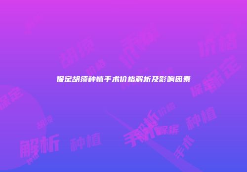保定胡须种植手术价格解析及影响因素