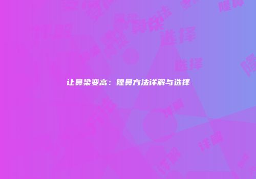 让鼻梁变高：隆鼻方法详解与选择