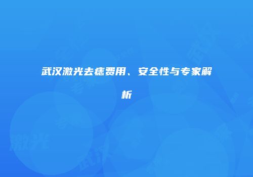 武汉激光去痣费用、安全性与专家解析