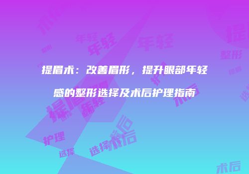 提眉术：改善眉形，提升眼部年轻感的整形选择及术后护理指南