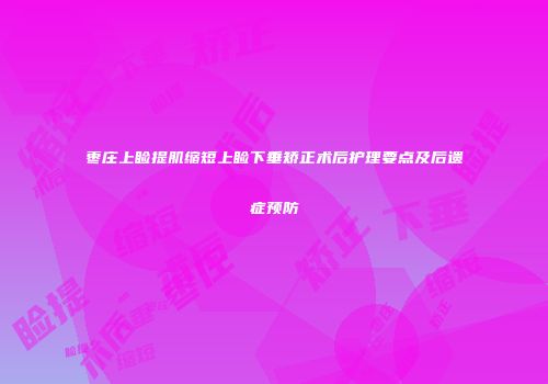 枣庄上睑提肌缩短上睑下垂矫正术后护理要点及后遗症预防