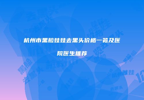 杭州市黑脸娃娃去黑头价格一览及医院医生推荐