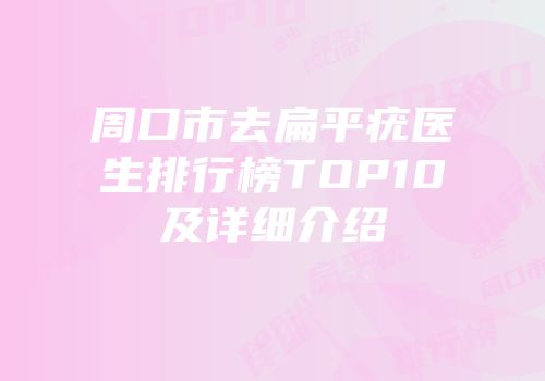 周口市去扁平疣医生排行榜TOP10及详细介绍