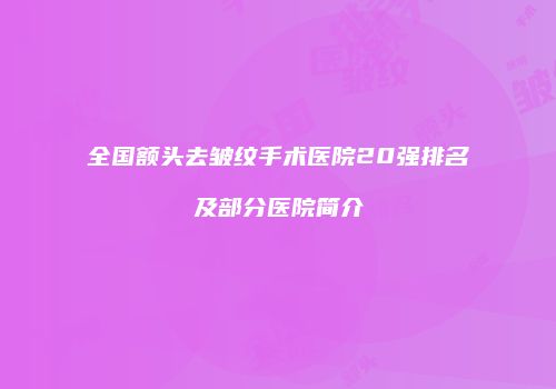 全国额头去皱纹手术医院20强排名及部分医院简介