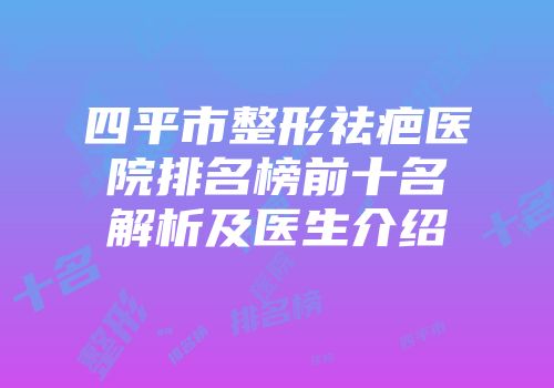 四平市整形祛疤医院排名榜前十名解析及医生介绍