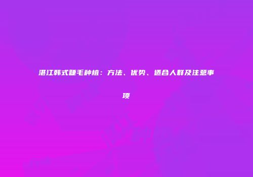 湛江韩式睫毛种植：方法、优势、适合人群及注意事项