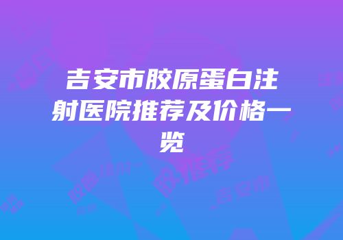 吉安市胶原蛋白注射医院推荐及价格一览