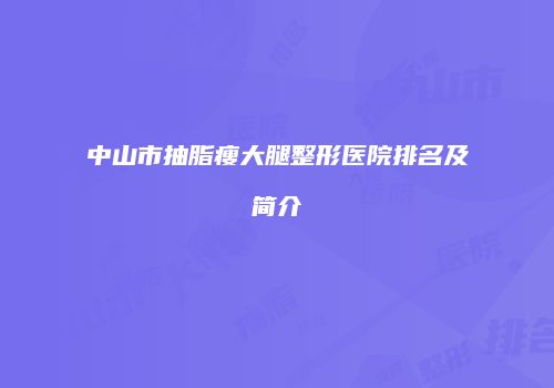 中山市抽脂瘦大腿整形医院排名及简介