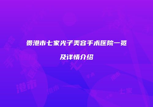 贵港市七家光子美容手术医院一览及详情介绍