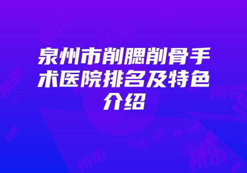 泉州市削腮削骨手术医院排名及特色介绍