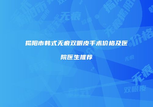 揭阳市韩式无痕双眼皮手术价格及医院医生推荐