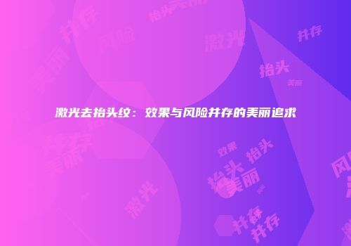 激光去抬头纹：效果与风险并存的美丽追求