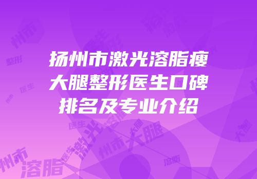 扬州市激光溶脂瘦大腿整形医生口碑排名及专业介绍