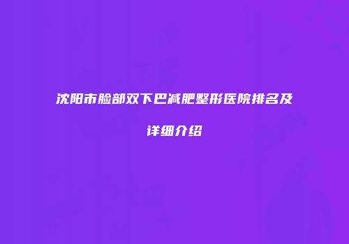 沈阳市脸部双下巴减肥整形医院排名及详细介绍