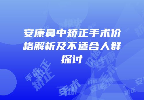 安康鼻中矫正手术价格解析及不适合人群探讨