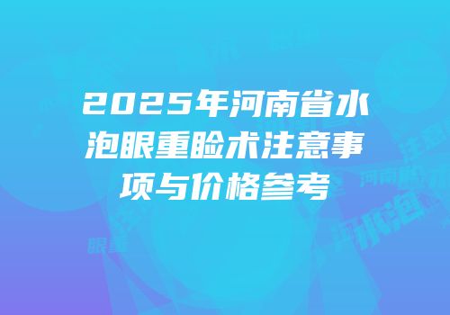 2025年河南省水泡眼重睑术注意事项与价格参考