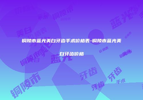 铜陵市蓝光美白牙齿手术价格表-铜陵市蓝光美白牙齿价格
