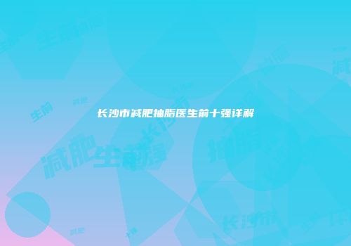 长沙市减肥抽脂医生前十强详解