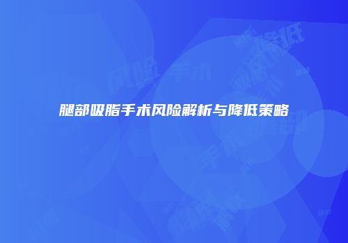 腿部吸脂手术风险解析与降低策略