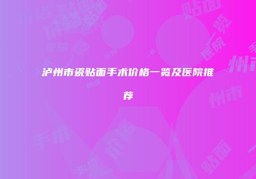 泸州市瓷贴面手术价格一览及医院推荐
